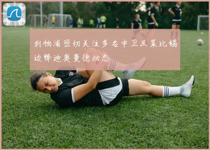 利物浦密切关注多名中卫及莱比锡边锋迪奥曼德动态