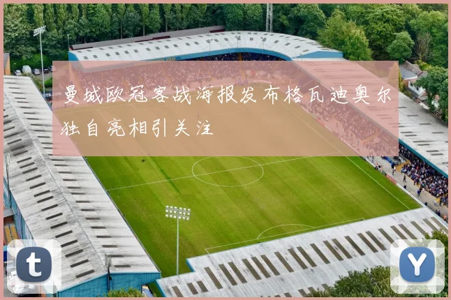 曼城欧冠客战海报发布格瓦迪奥尔独自亮相引关注