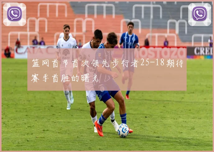 篮网首节首次领先步行者25-18期待赛季首胜的曙光