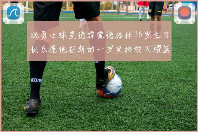 祝勇士球星德雷蒙德格林36岁生日快乐愿他在新的一岁里继续闪耀篮球场