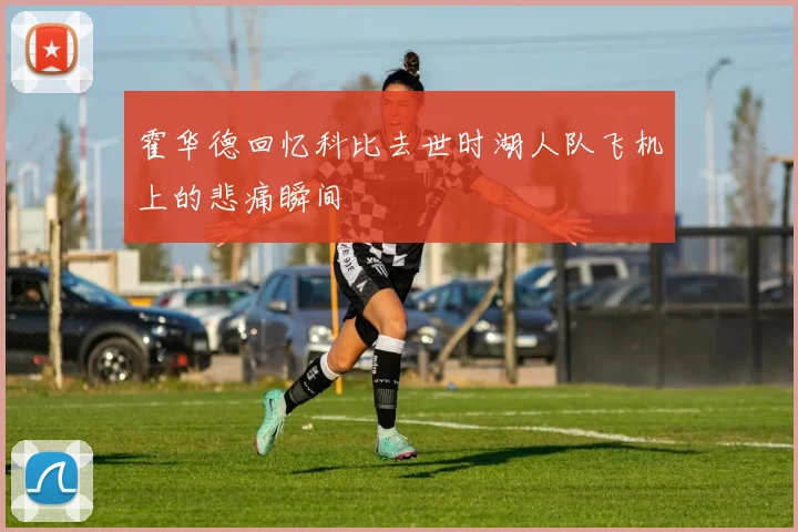 霍华德回忆科比去世时湖人队飞机上的悲痛瞬间