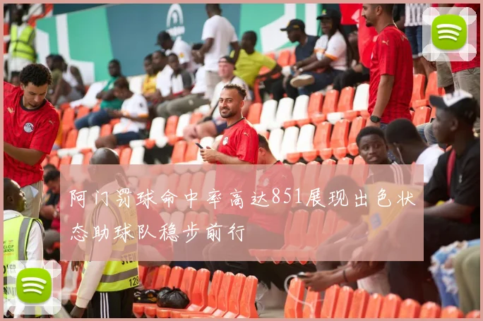 阿门罚球命中率高达851展现出色状态助球队稳步前行