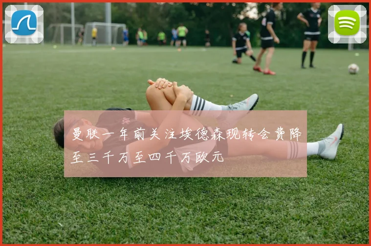 曼联一年前关注埃德森现转会费降至三千万至四千万欧元