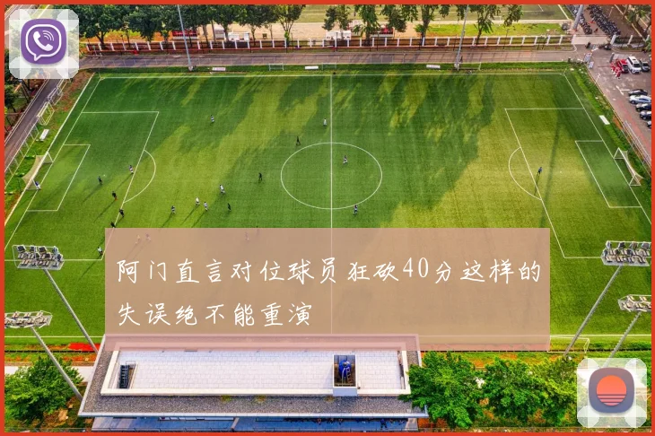 阿门直言对位球员狂砍40分这样的失误绝不能重演