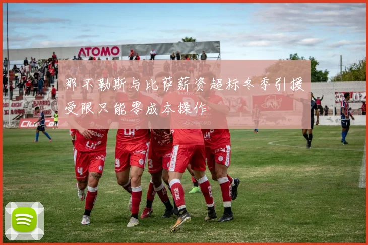 那不勒斯与比萨薪资超标冬季引援受限只能零成本操作