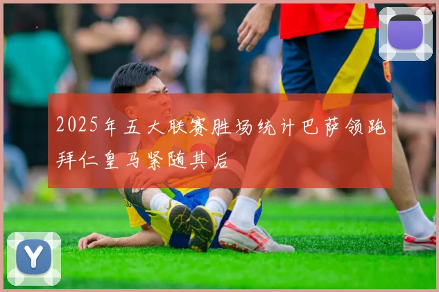 2025年五大联赛胜场统计巴萨领跑拜仁皇马紧随其后