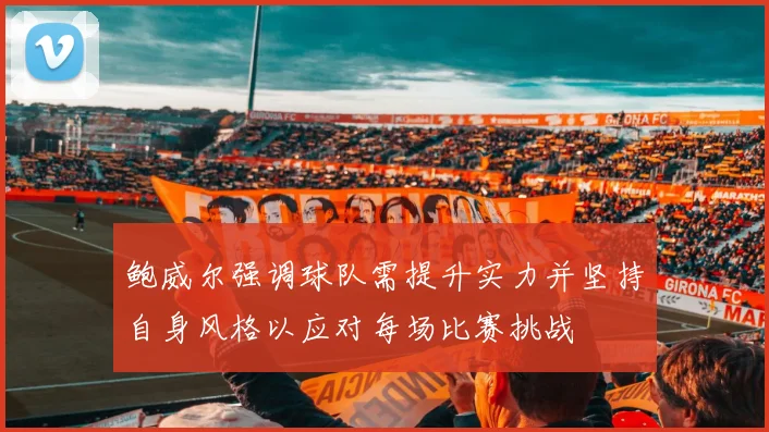 鲍威尔强调球队需提升实力并坚持自身风格以应对每场比赛挑战