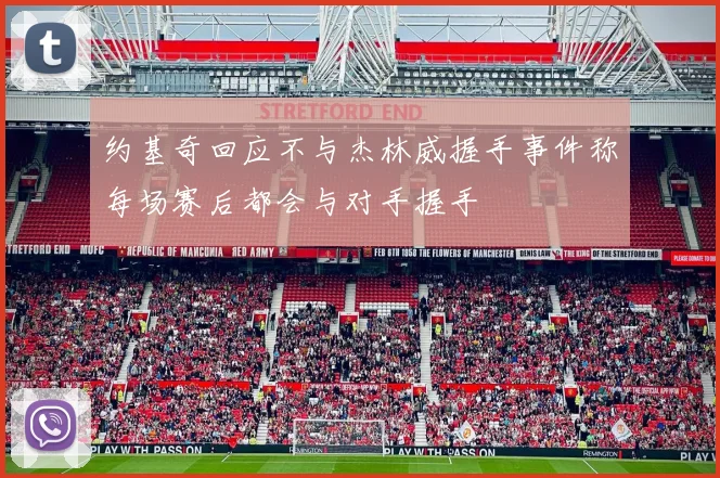 约基奇回应不与杰林威握手事件称每场赛后都会与对手握手