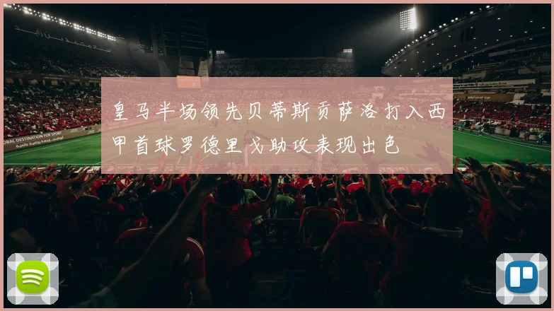 皇马半场领先贝蒂斯贡萨洛打入西甲首球罗德里戈助攻表现出色