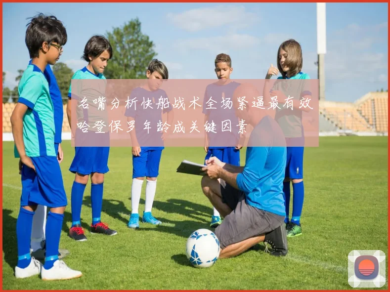 名嘴分析快船战术全场紧逼最有效哈登保罗年龄成关键因素