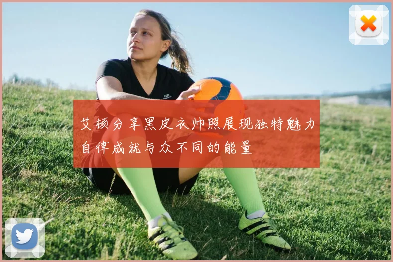 艾顿分享黑皮衣帅照展现独特魅力自律成就与众不同的能量