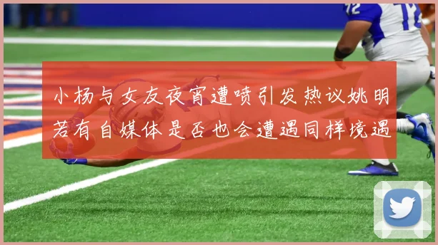 小杨与女友夜宵遭喷引发热议姚明若有自媒体是否也会遭遇同样境遇