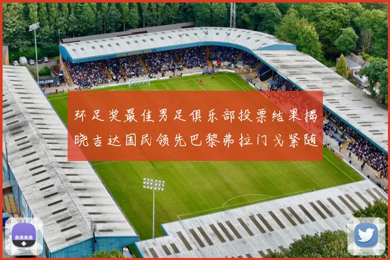环足奖最佳男足俱乐部投票结果揭晓吉达国民领先巴黎弗拉门戈紧随其后