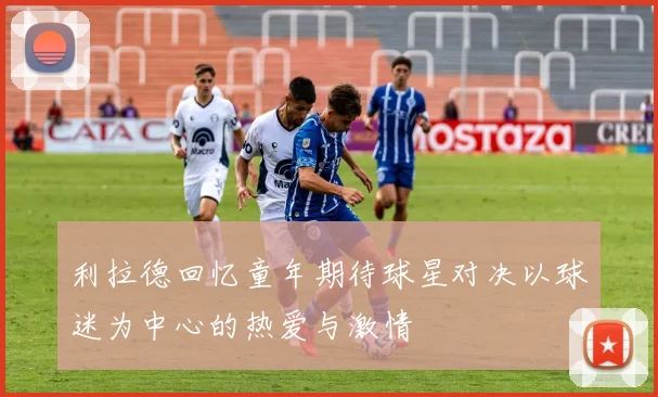 利拉德回忆童年期待球星对决以球迷为中心的热爱与激情