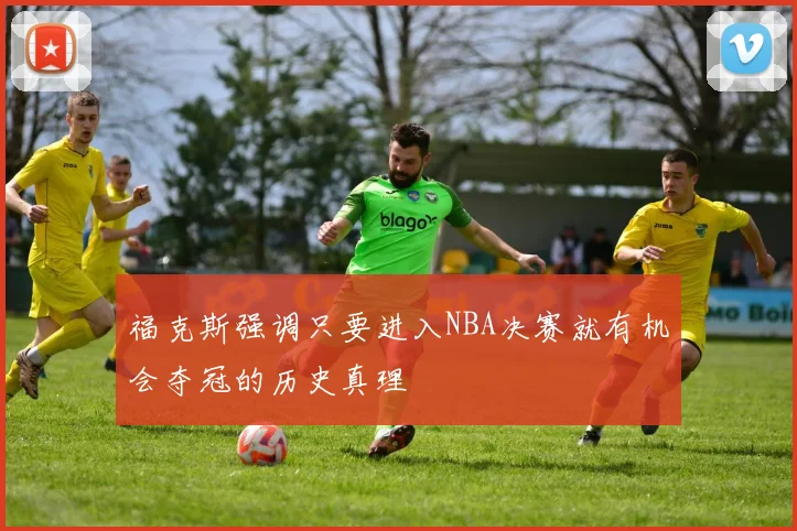 福克斯强调只要进入NBA决赛就有机会夺冠的历史真理