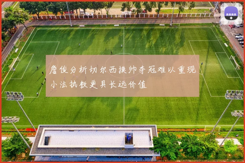 詹俊分析切尔西换帅夺冠难以重现小法执教更具长远价值