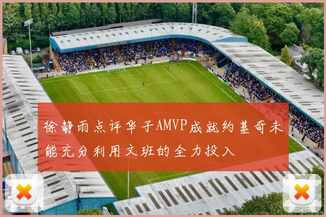 徐静雨点评华子AMVP成就约基奇未能充分利用文班的全力投入